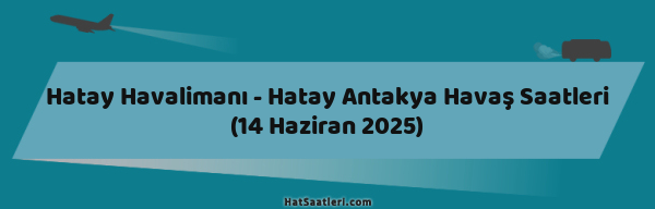 Hatay Havalimanı - Hatay Antakya Havaş Saatleri (14 Haziran 2025)
